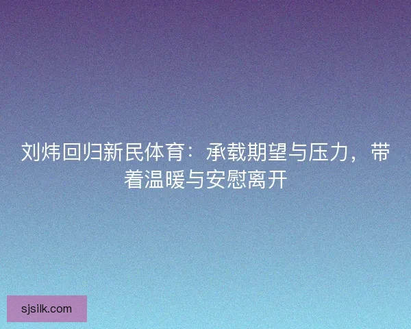 刘炜回归新民体育：承载期望与压力，带着温暖与安慰离开