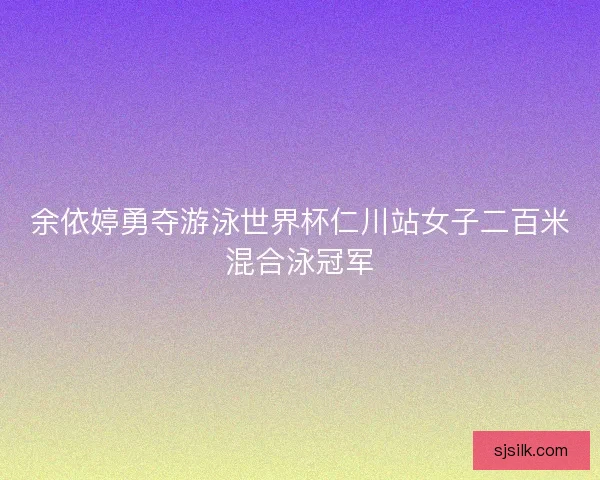 余依婷勇夺游泳世界杯仁川站女子二百米混合泳冠军