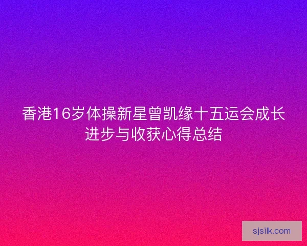 香港16岁体操新星曾凯缘十五运会成长进步与收获心得总结
